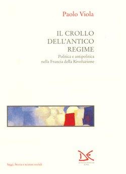 Il crollo dell'antico regime. Politica e antipolitica nella Francia della Rivoluzione - Paolo Viola - Libro Donzelli 1993, Saggi. Storia e scienze sociali | Libraccio.it