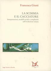 L' evoluzione umana. Vol. 1: La scimmia e il cacciatore. Interpretazioni, modelli sociali e complessità nell'Evoluzione umana.