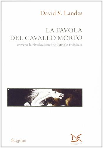 La favola del cavallo morto ovvero la rivoluzione industriale rivisitata - David S. Landes - Libro Donzelli 1994, Saggine | Libraccio.it