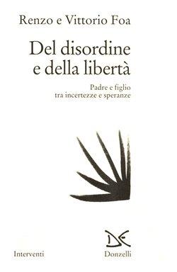 Del disordine e della libertà. Padre e figlio tra incertezze e speranze - Renzo Foa, Vittorio Foa - Libro Donzelli 1995, Interventi | Libraccio.it