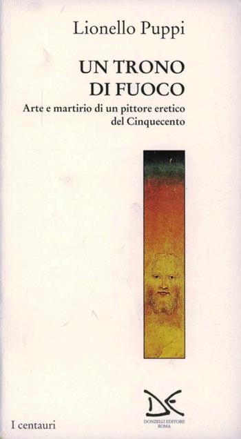 Il trono di fuoco. Arte e martirio di un pittore eretico del '500 - Lionello Puppi - Libro Donzelli 1995, Centauri | Libraccio.it