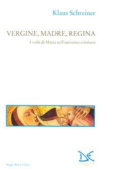 Vergine, madre, regina. I volti di Maria nell'universo cristiano - Klaus Schreiner - Libro Donzelli 1995, Saggi. Arti e lettere | Libraccio.it