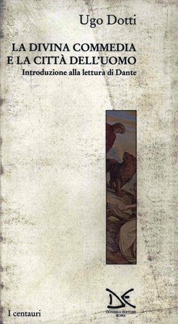 La Divina Commedia e la città dell'uomo. Introduzione alla lettura di Dante - Ugo Dotti - Libro Donzelli 1995 | Libraccio.it