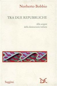 Tra due Repubbliche. Origine e svolgimenti della democrazia italiana - Norberto Bobbio - Libro Donzelli 1996, Saggine | Libraccio.it