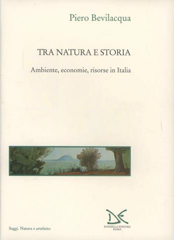Tra natura e storia. Ambiente, economie, risorse in Italia - Piero Bevilacqua - Libro Donzelli 1996, Saggi. Natura e artefatto | Libraccio.it