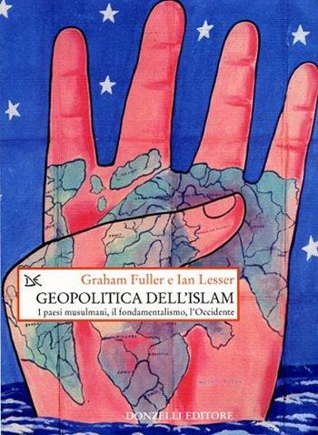 Geopolitica dell'Islam. I paesi musulmani, il fondamentalismo, l'Occidente - Graham E. Fuller, Ian O. Lesser - Libro Donzelli 1996, Saggi. Storia e scienze sociali | Libraccio.it