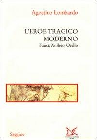 L' eroe tragico moderno. Faust, Amleto, Otello - Agostino Lombardo - Libro Donzelli 1996, Saggine | Libraccio.it