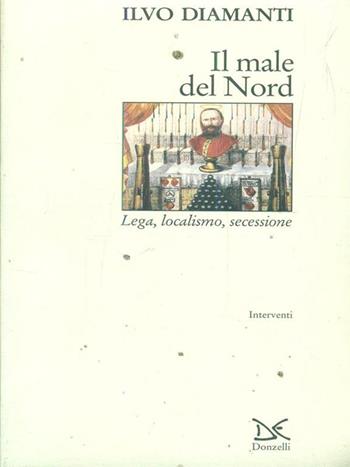 Il male del Nord. Lega, localismo, secessione - Ilvo Diamanti - Libro Donzelli 1996, Interventi | Libraccio.it