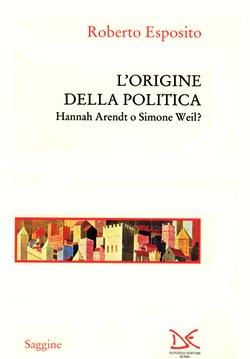 L'origine della politica. Hannah Arendt o Simone Weil? - Roberto Esposito - Libro Donzelli 1996, Saggine | Libraccio.it