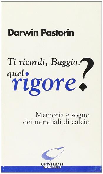 Ti ricordi, Baggio, quel rigore? Memoria e sogno dei mondiali di calcio - Darwin Pastorin - Libro Donzelli 1998, Universale | Libraccio.it