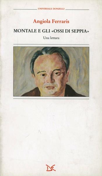 Montale e gli «Ossi di seppia». Una lettura - Angiola Ferraris - Libro Donzelli 2000, Universale | Libraccio.it