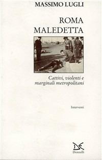 Roma maledetta. Cattivi, violenti e marginali metropolitani - Massimo Lugli - Libro Donzelli 1998, Interventi | Libraccio.it
