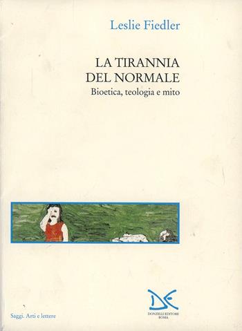 La tirannia del normale. Bioetica, teologia e mito - Leslie Fiedler - Libro Donzelli 1998, Saggi. Arti e lettere | Libraccio.it