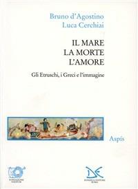 Il mare, la morte, l'amore. Gli etruschi, i greci e l'immagine - Luca Cerchiai, Bruno D'Agostino - Libro Donzelli 1999, Saggi. Arti e lettere | Libraccio.it