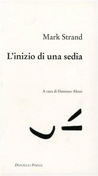 L' inizio di una sedia. Testo inglese a fronte - Mark Strand - Libro Donzelli 1999, Poesia | Libraccio.it