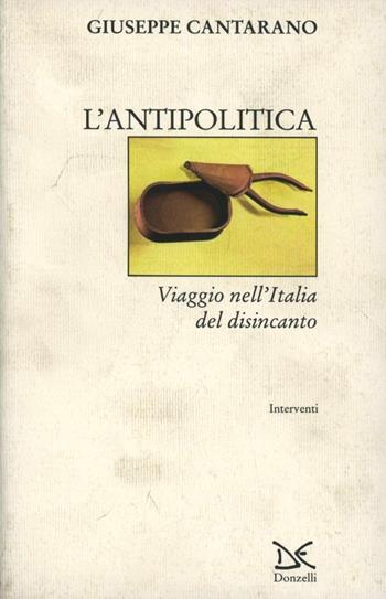 L' antipolitica. Viaggio nell'Italia del disincanto - Giuseppe Cantarano - Libro Donzelli 2000, Interventi | Libraccio.it