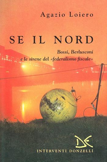 Se il nord. Bossi, Berlusconi e le sirene del federalismo fiscale - Agazio Loiero - Libro Donzelli 2001, Interventi | Libraccio.it
