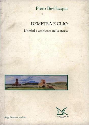 Demetra e Clio. Uomini e ambiente nella storia - Piero Bevilacqua - Libro Donzelli 2001, Saggi. Natura e artefatto | Libraccio.it