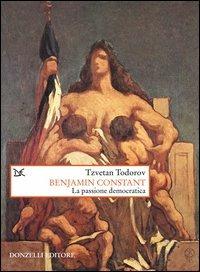 Benjamin Constant. La passione democratica - Tzvetan Todorov - Libro Donzelli 2003, Saggi. Storia e scienze sociali | Libraccio.it