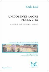 Un dolente amore per la vita. Conversazioni radiofoniche e interviste - Carlo Levi - Libro Donzelli 2003, Saggi. Arti e lettere | Libraccio.it