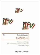 I sindaci. Storia e sociologia dell'amministrazione locale in Italia dall'Unità a oggi