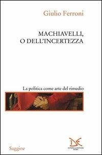 Machiavelli, o dell'incertezza - Giulio Ferroni - Libro Donzelli 2003, Saggine | Libraccio.it