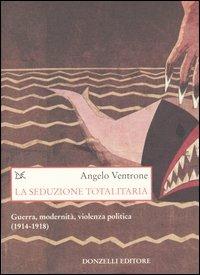 La seduzione totalitaria. Guerra, modernità, violenza politica. (1914-1918) - Angelo Ventrone - Libro Donzelli 2004, Saggi. Storia e scienze sociali | Libraccio.it