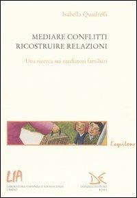 Mediare conflitti, ricostruire relazioni. Una ricerca sui mediatori familiari - Isabella Quadrelli - Libro Donzelli 2005, L'aquilone. Saggi sull'infanzia e l'adol. | Libraccio.it