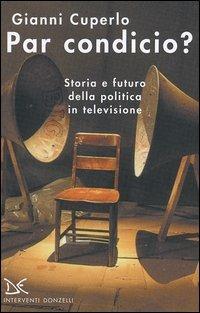 Par condicio? Storia e futuro della politica in televisione - Gianni Cuperlo - Libro Donzelli 2004, Interventi | Libraccio.it