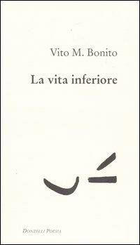 La vita inferiore - Vito M. Bonito - Libro Donzelli 2004, Poesia | Libraccio.it