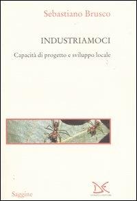 Industriamoci. Capacità di progetto e sviluppo locale - Sebastiano Brusco - Libro Donzelli 2004, Saggine | Libraccio.it