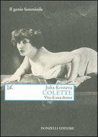 Colette. Vita di una donna - Julia Kristeva - Libro Donzelli 2004, Saggi. Arti e lettere | Libraccio.it