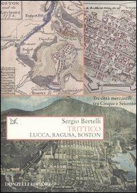Trittico. Lucca, Ragusa, Boston - Sergio Bertelli - Libro Donzelli 2004, Saggi. Storia e scienze sociali | Libraccio.it