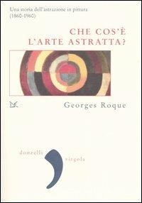 Che cos'è l'arte astratta? Una storia dell'astrazione in pittura (1860-1960) - Georges Roque - Libro Donzelli 2004, Virgola | Libraccio.it