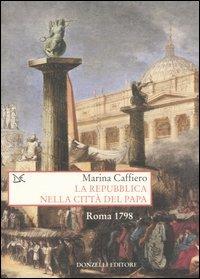 La repubblica nella città del Papa. Roma 1798 - Marina Caffiero - Libro Donzelli 2005, Saggi. Storia e scienze sociali | Libraccio.it