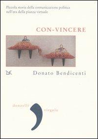 Con-vincere. Piccola storia della comunicazione politica nell'era della piazza virtuale - Donato Bendicenti - Libro Donzelli 2005, Virgola | Libraccio.it
