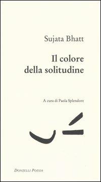 Il colore della solitudine - Sujata Bhatt - Libro Donzelli 2005, Poesia | Libraccio.it
