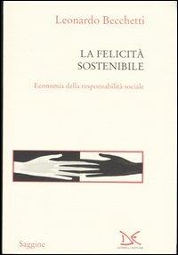 La felicità sostenibile. Economia della responsabilità sociale - Leonardo Becchetti - Libro Donzelli 2005, Saggine | Libraccio.it