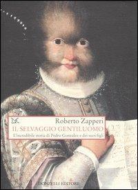 Il selvaggio gentiluomo. L'incredibile storia di Pedro Gonzales e dei suoi figli - Roberto Zapperi - Libro Donzelli 2005, Saggi. Storia e scienze sociali | Libraccio.it