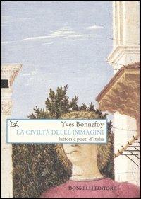 La civiltà delle immagini. Pittori e poeti d'Italia - Yves Bonnefoy - Libro Donzelli 2005, Saggi. Arti e lettere | Libraccio.it