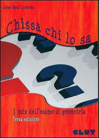 Chissà chi lo sa. I quiz dell'esame di geometria - Jorge R. Cordovez - Libro CLUT 2014 | Libraccio.it