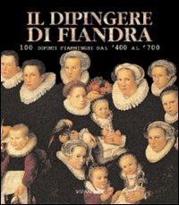 Il dipingere di Fiandra. 100 dipinti fiamminghi dal '400 al '700. Catalogo della mostra (San Martino al Cimino, 1 maggio-6 giugno 1999)  - Libro Viviani 1999 | Libraccio.it