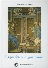 La preghiera di guarigione - Matteo La Grua - Libro Herbita 1987, Cultura religiosa | Libraccio.it