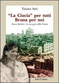 «La Ciucia» per tutti Bruna per noi. Bruna Barbieri e la sua gente della Venezia - Tiziana Savi - Libro Books & Company 2007 | Libraccio.it