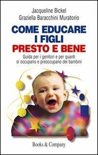 Come educare i figli presto e bene. Guida per i genitori e per quanti si occupano e preoccupano dei bambini - Jacqueline Bickel, Graziella Baracchini Muratorio - Libro Books & Company 2008, Caleidoscopio | Libraccio.it