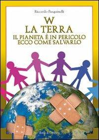 W la terra. Il pianeta è in pericolo ecco come salvarlo - Riccardo Pasquinelli - Libro Books & Company 2013, La Fondaz. Cassa Risp. Liv. per la scuola | Libraccio.it