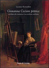 Giovanna Cecioni pittrice. Contributo alla risoluzione di un problema attributivo - Luciano Bernardini - Libro Books & Company 2013 | Libraccio.it