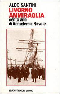 Livorno ammiraglia. Cento anni di Accademia navale - Aldo Santini - Libro Books & Company 1981 | Libraccio.it