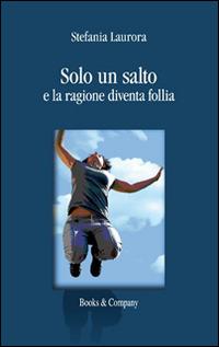 Solo un salto e la ragione diventa follia - Stefania Laurora - Libro Books & Company 2014 | Libraccio.it