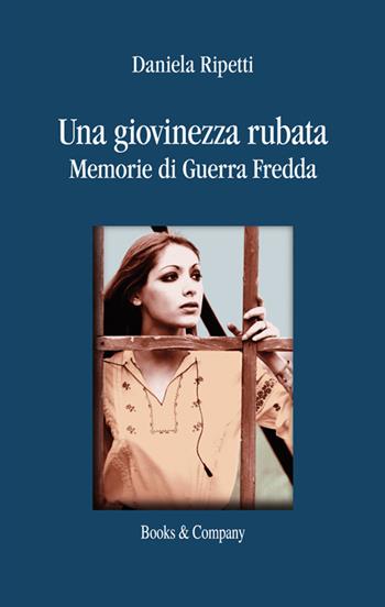 Una giovinezza rubata. Memorie di guerra fredda - Daniela Ripetti - Libro Books & Company 2019 | Libraccio.it